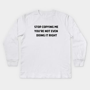Stop Copying Me You're Not Even Doing It Right Kids Long Sleeve T-Shirt